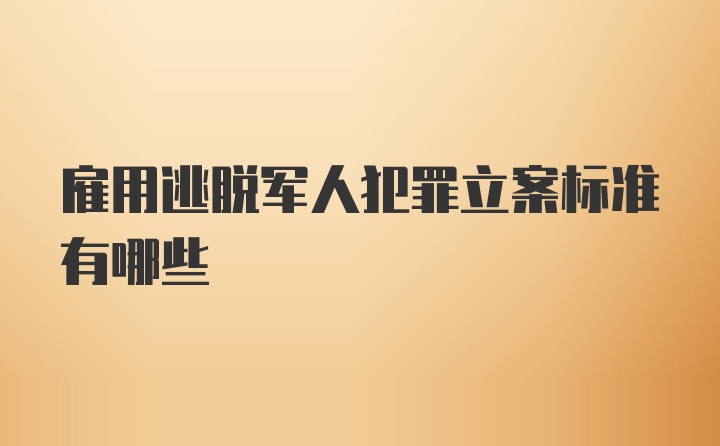 雇用逃脱军人犯罪立案标准有哪些