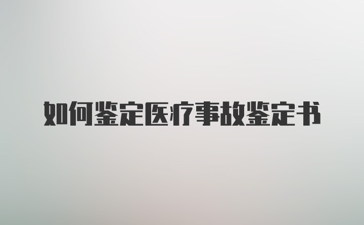 如何鉴定医疗事故鉴定书