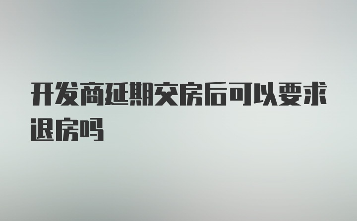 开发商延期交房后可以要求退房吗