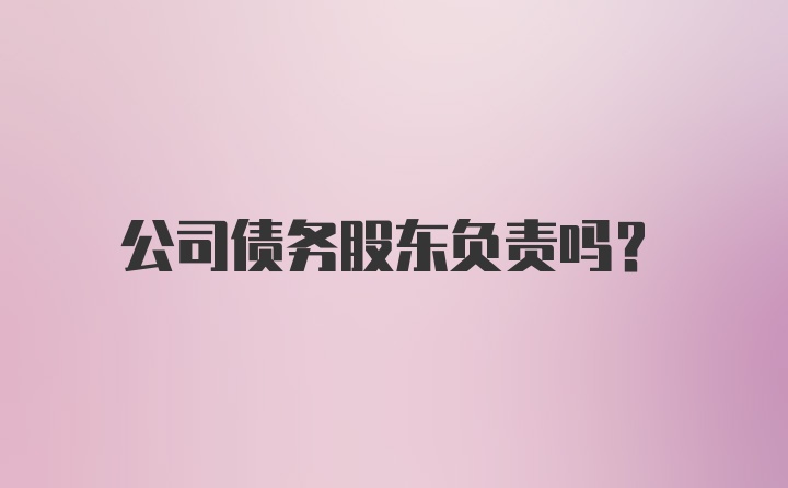 公司债务股东负责吗？