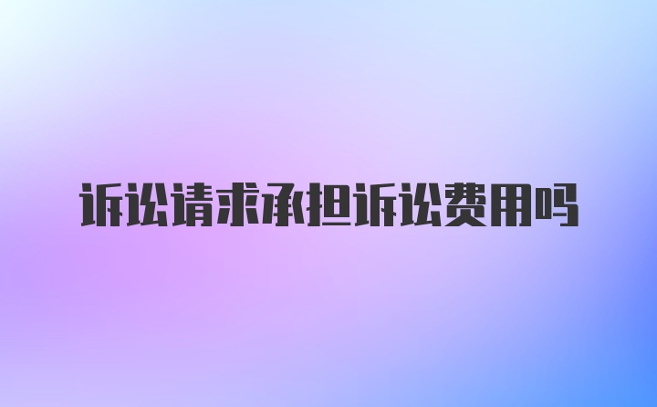 诉讼请求承担诉讼费用吗