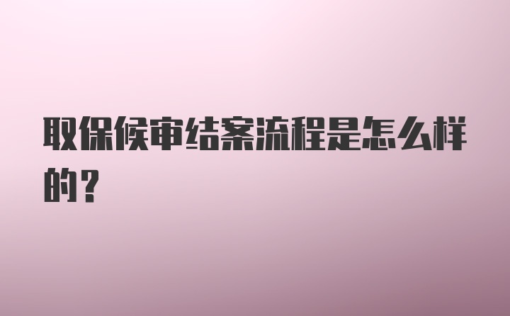 取保候审结案流程是怎么样的？