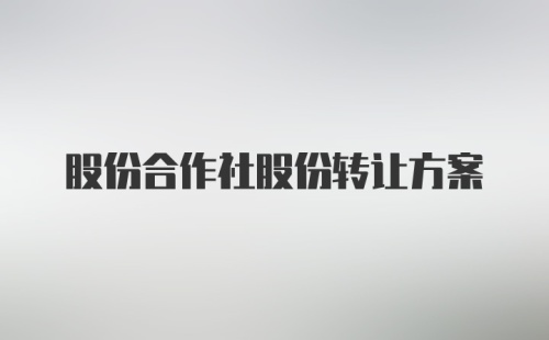 股份合作社股份转让方案