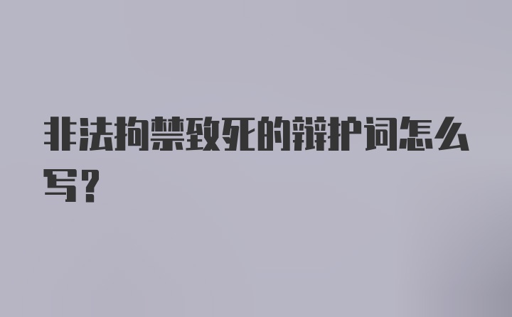 非法拘禁致死的辩护词怎么写？