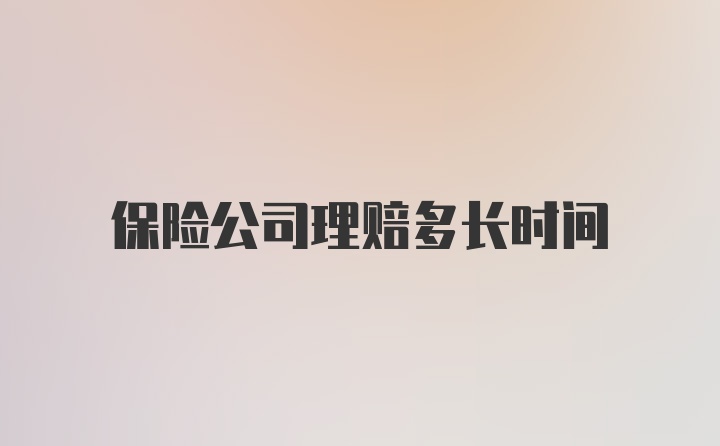 保险公司理赔多长时间