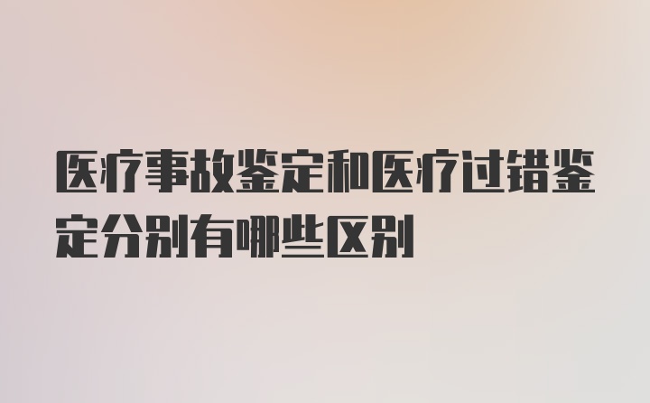 医疗事故鉴定和医疗过错鉴定分别有哪些区别