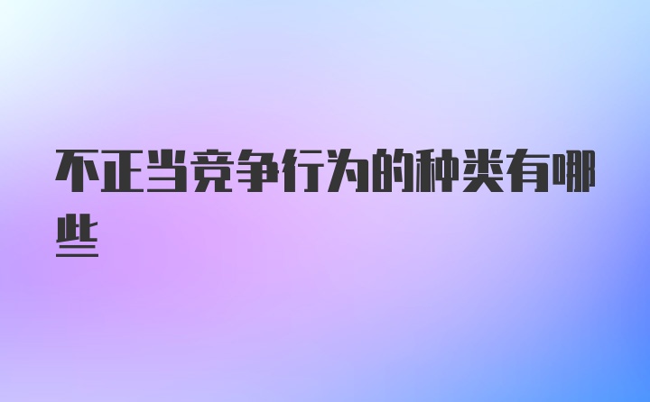 不正当竞争行为的种类有哪些