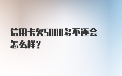 信用卡欠5000多不还会怎么样？