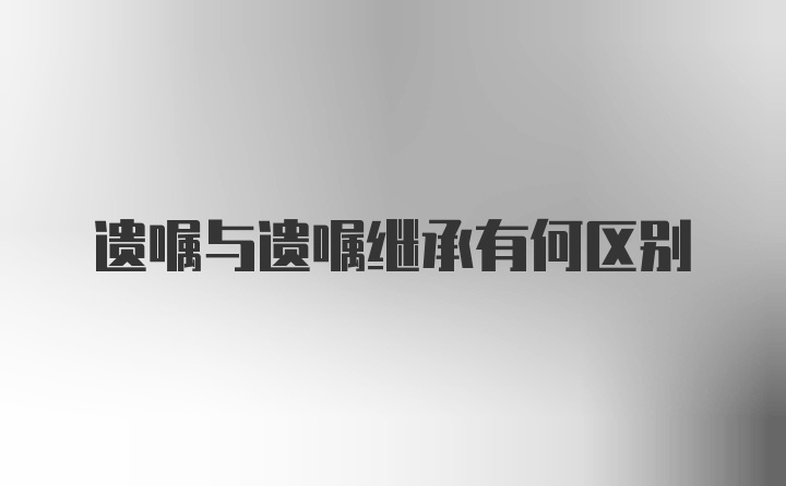 遗嘱与遗嘱继承有何区别