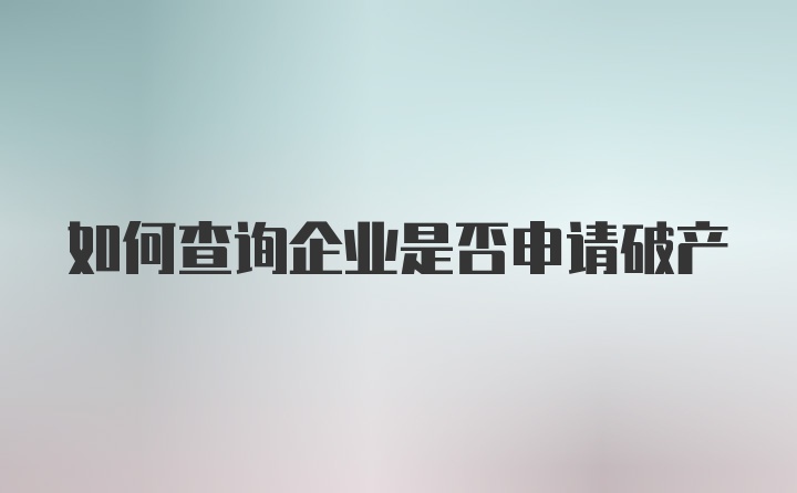 如何查询企业是否申请破产