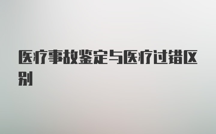 医疗事故鉴定与医疗过错区别