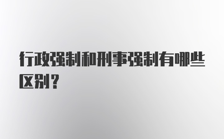 行政强制和刑事强制有哪些区别?