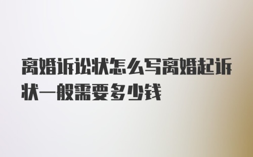 离婚诉讼状怎么写离婚起诉状一般需要多少钱