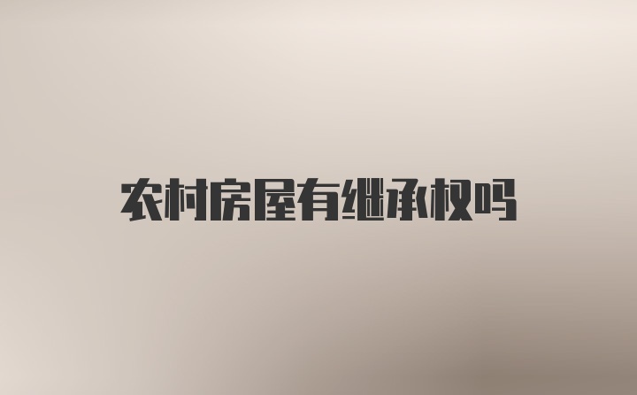 农村房屋有继承权吗