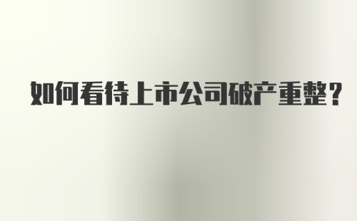 如何看待上市公司破产重整？