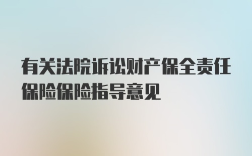 有关法院诉讼财产保全责任保险保险指导意见