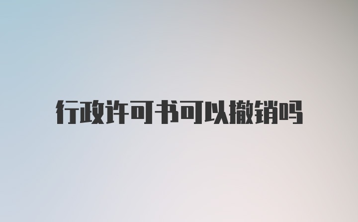 行政许可书可以撤销吗