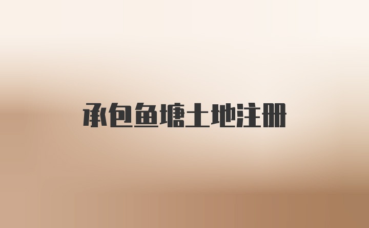 承包鱼塘土地注册