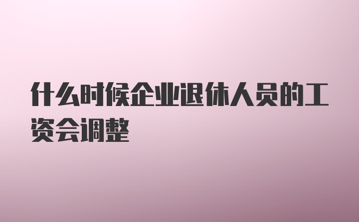 什么时候企业退休人员的工资会调整