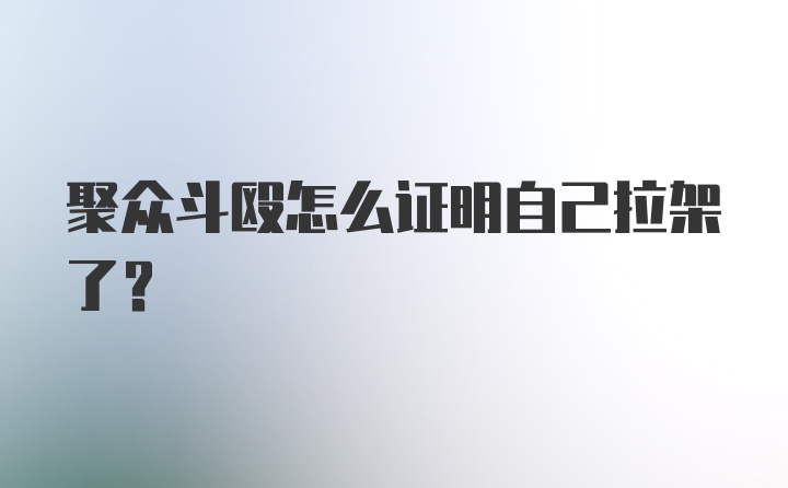 聚众斗殴怎么证明自己拉架了？