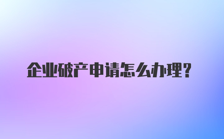 企业破产申请怎么办理？