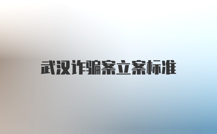 武汉诈骗案立案标准