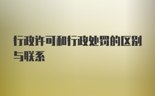 行政许可和行政处罚的区别与联系