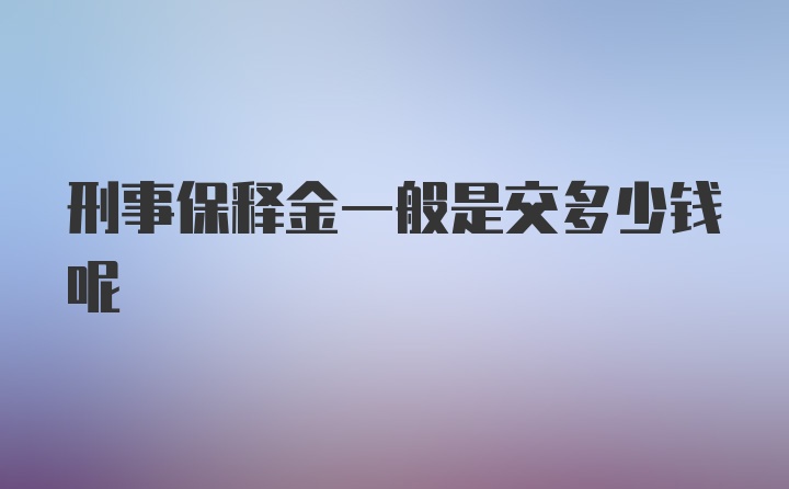 刑事保释金一般是交多少钱呢