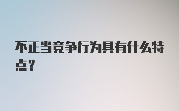 不正当竞争行为具有什么特点？