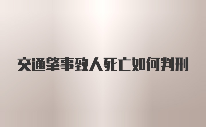 交通肇事致人死亡如何判刑