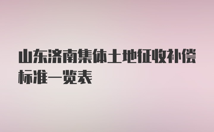 山东济南集体土地征收补偿标准一览表