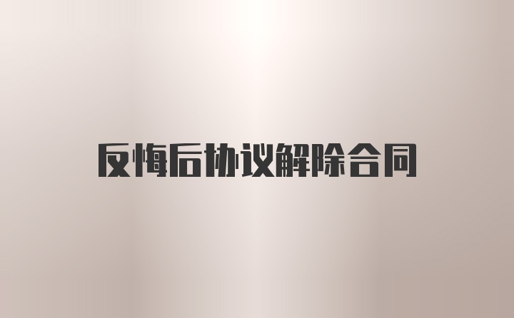 反悔后协议解除合同