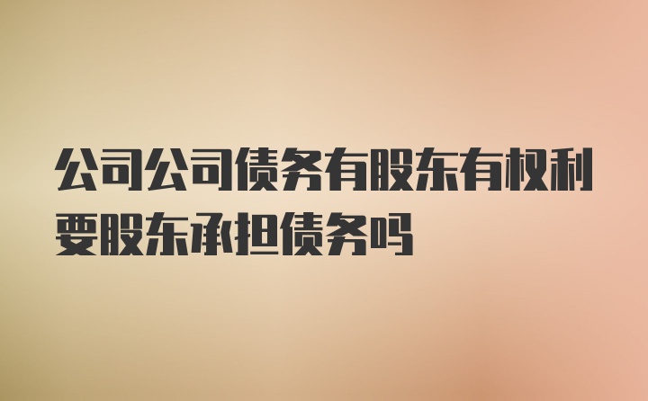 公司公司债务有股东有权利要股东承担债务吗