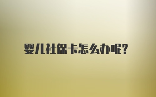 婴儿社保卡怎么办呢？