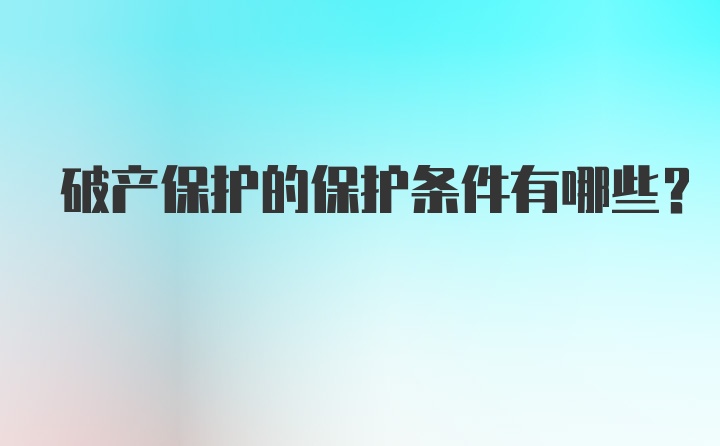 破产保护的保护条件有哪些？