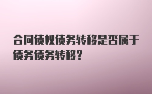 合同债权债务转移是否属于债务债务转移？