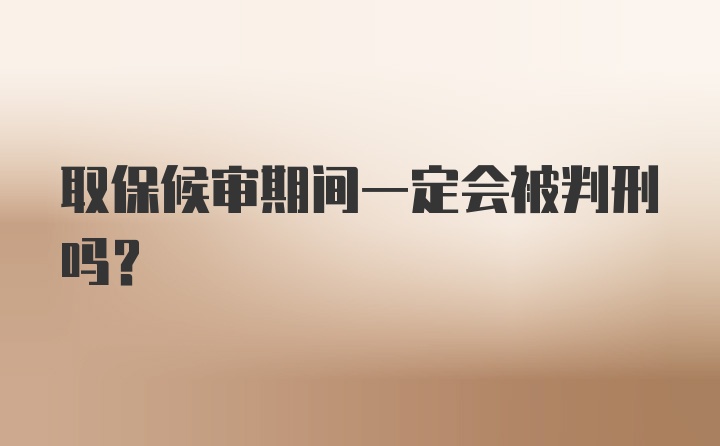 取保候审期间一定会被判刑吗？