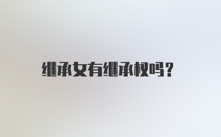 继承女有继承权吗？