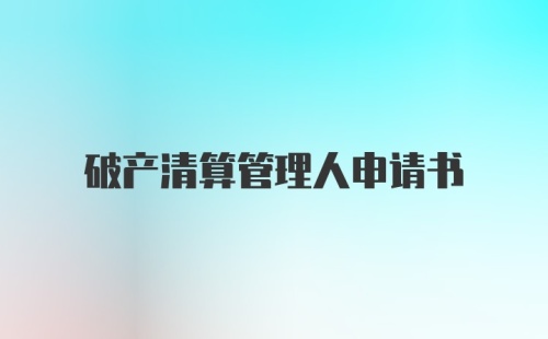 破产清算管理人申请书