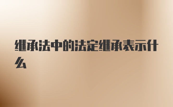 继承法中的法定继承表示什么