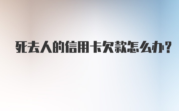 死去人的信用卡欠款怎么办？