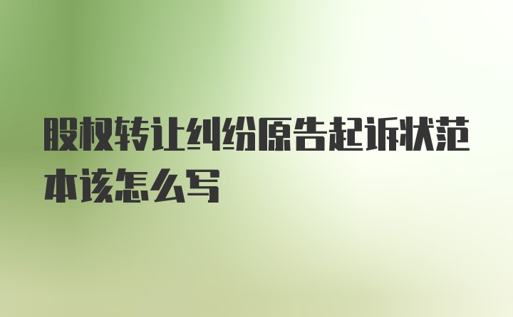 股权转让纠纷原告起诉状范本该怎么写