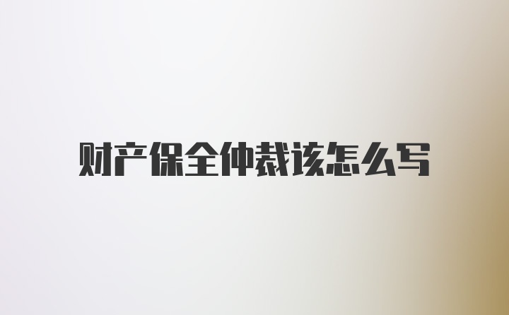 财产保全仲裁该怎么写