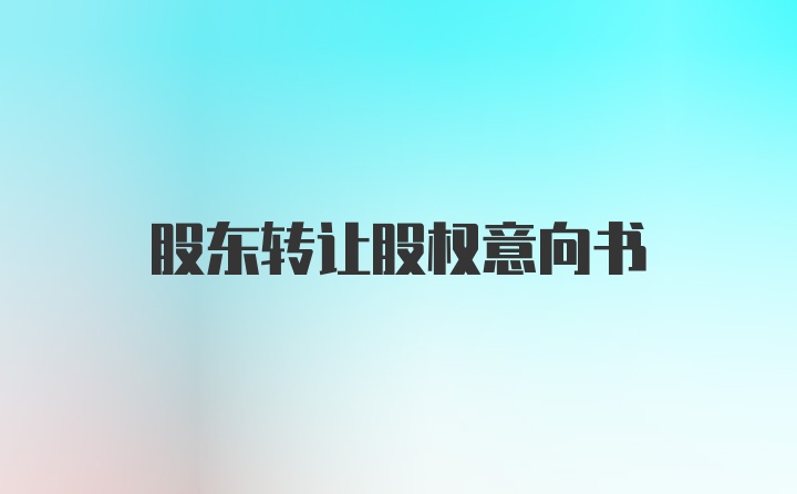 股东转让股权意向书