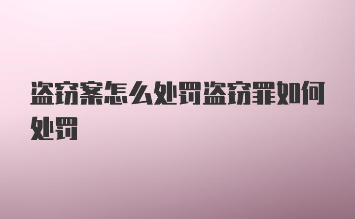 盗窃案怎么处罚盗窃罪如何处罚