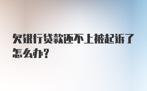 欠银行贷款还不上被起诉了怎么办？