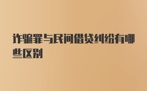 诈骗罪与民间借贷纠纷有哪些区别