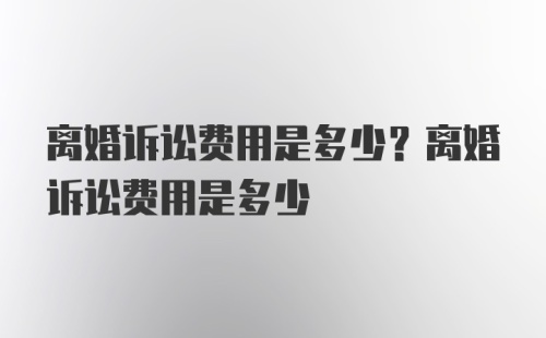 离婚诉讼费用是多少？离婚诉讼费用是多少