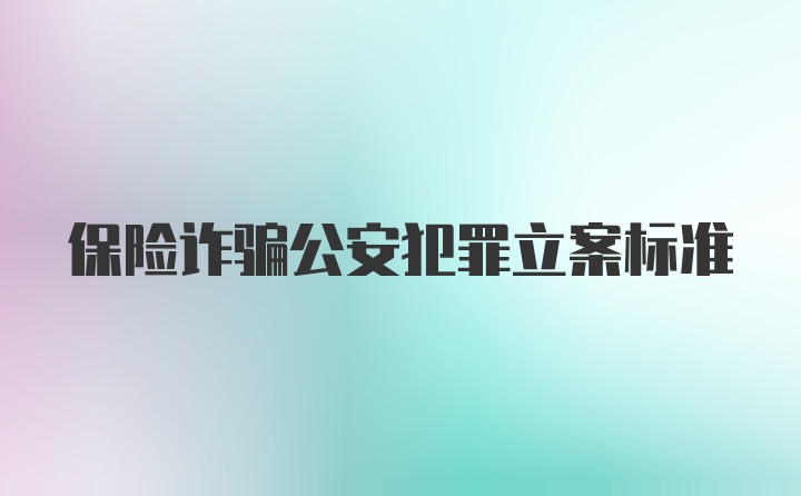 保险诈骗公安犯罪立案标准