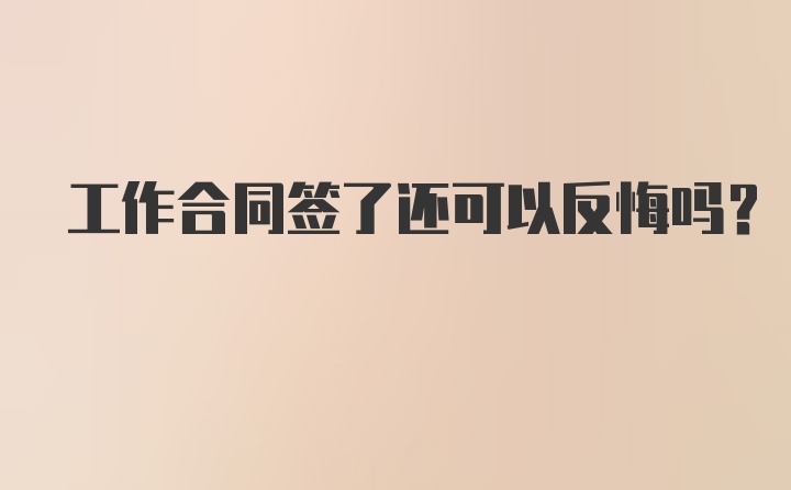 工作合同签了还可以反悔吗？